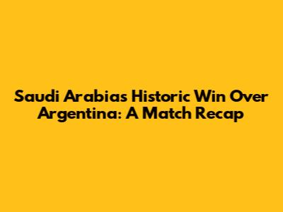 Saudi Arabia's Historic Win Over Argentina: A Match Recap