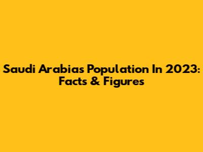 Saudi Arabia's Population In 2023: Facts & Figures