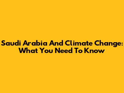 Saudi Arabia And Climate Change: What You Need To Know