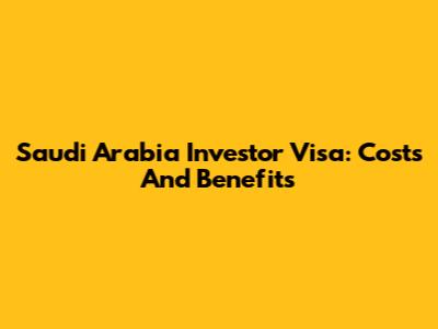 Saudi Arabia Investor Visa: Costs And Benefits
