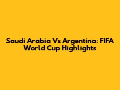 Saudi Arabia Vs Argentina: FIFA World Cup Highlights