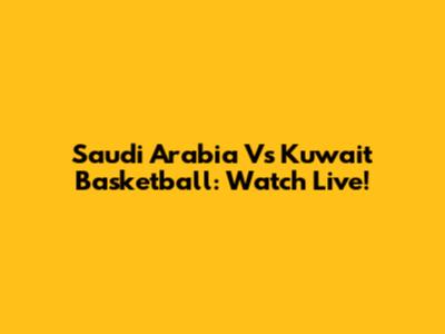 Saudi Arabia Vs Kuwait Basketball: Watch Live!