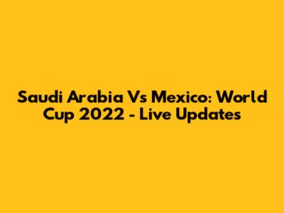 Saudi Arabia Vs Mexico: World Cup 2022 - Live Updates