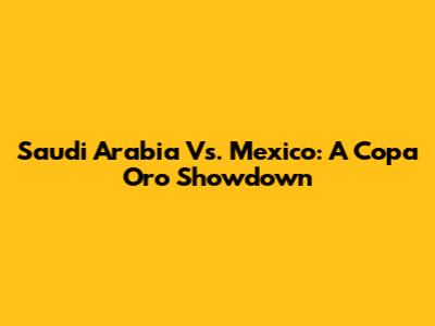 Saudi Arabia Vs. Mexico: A Copa Oro Showdown