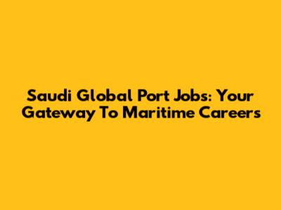 Saudi Global Port Jobs: Your Gateway To Maritime Careers