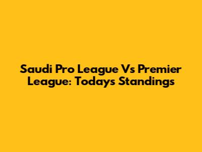 Saudi Pro League Vs Premier League: Today's Standings