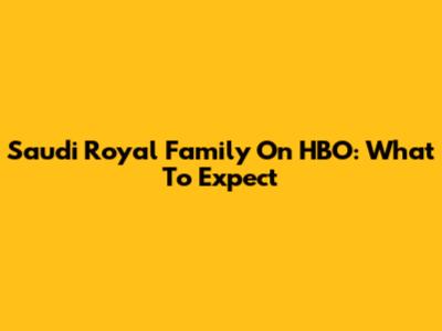 Saudi Royal Family On HBO: What To Expect