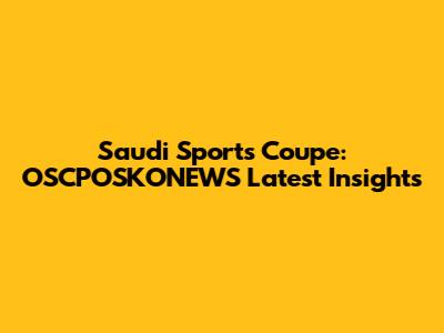 Saudi Sports Coupe: OSCPOSKONEWS Latest Insights