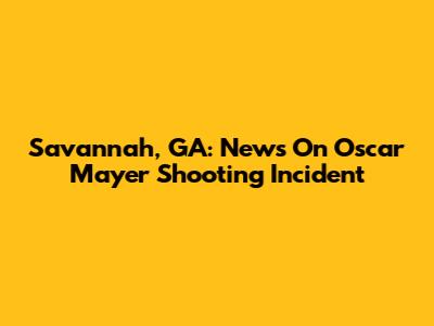 Savannah, GA: News On Oscar Mayer Shooting Incident