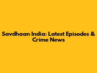 Savdhaan India: Latest Episodes & Crime News