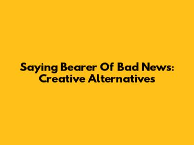 Saying 'Bearer Of Bad News': Creative Alternatives