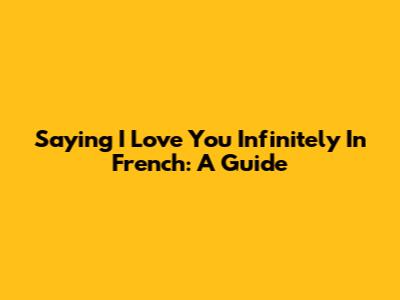 Saying 'I Love You Infinitely' In French: A Guide
