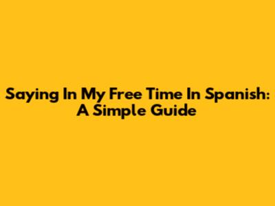 Saying 'In My Free Time' In Spanish: A Simple Guide
