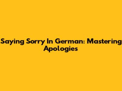 Saying Sorry In German: Mastering Apologies