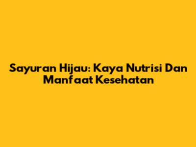 Sayuran Hijau: Kaya Nutrisi Dan Manfaat Kesehatan