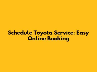 Schedule Toyota Service: Easy Online Booking