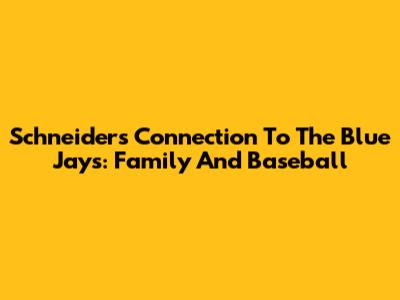 Schneider's Connection To The Blue Jays: Family And Baseball