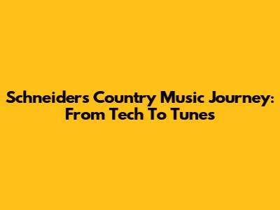 Schneider's Country Music Journey: From Tech To Tunes