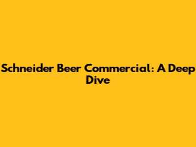Schneider Beer Commercial: A Deep Dive