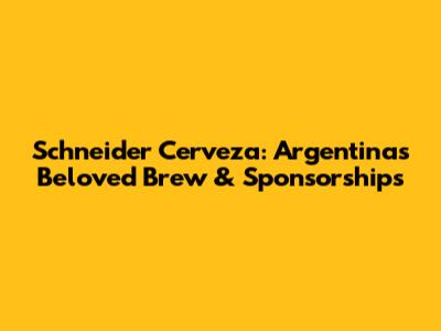 Schneider Cerveza: Argentina's Beloved Brew & Sponsorships