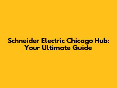 Schneider Electric Chicago Hub: Your Ultimate Guide