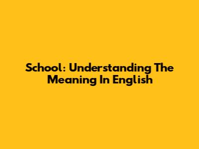 School: Understanding The Meaning In English