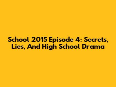 School 2015 Episode 4: Secrets, Lies, And High School Drama