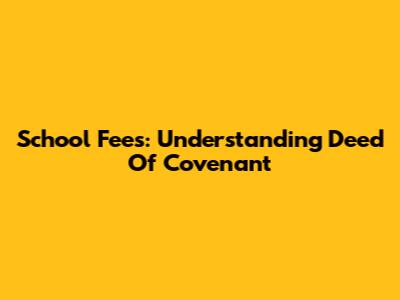 School Fees: Understanding Deed Of Covenant