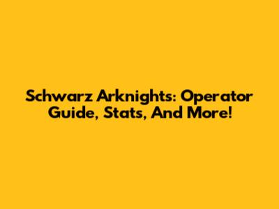 Schwarz Arknights: Operator Guide, Stats, And More!