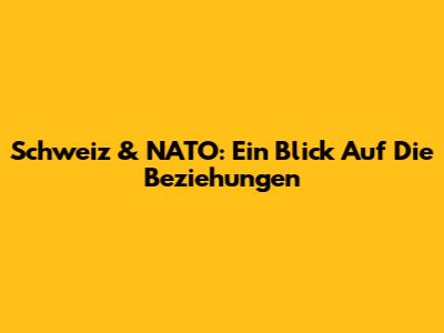 Schweiz & NATO: Ein Blick Auf Die Beziehungen