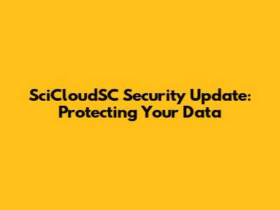 SciCloudSC Security Update: Protecting Your Data