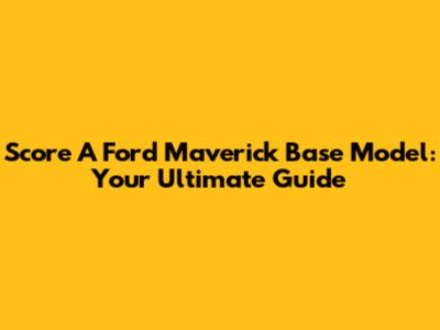 Score A Ford Maverick Base Model: Your Ultimate Guide