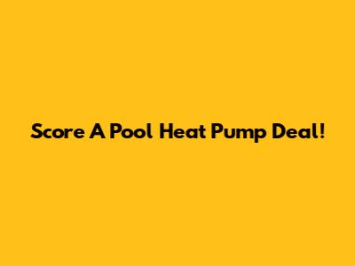 Score A Pool Heat Pump Deal!