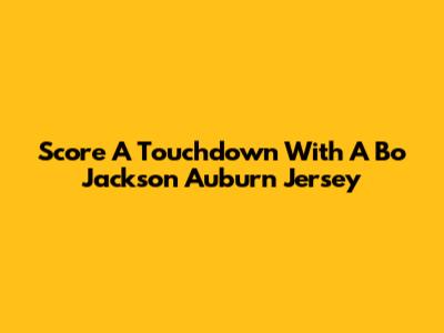 Score A Touchdown With A Bo Jackson Auburn Jersey