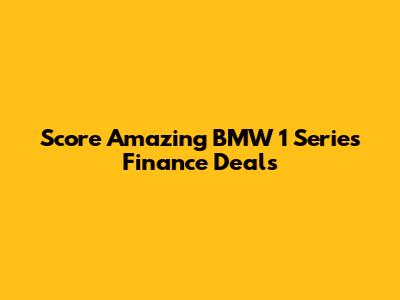 Score Amazing BMW 1 Series Finance Deals