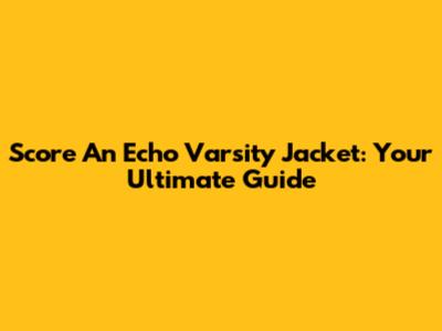 Score An Echo Varsity Jacket: Your Ultimate Guide
