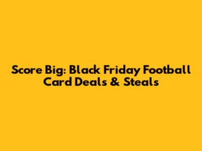 Score Big: Black Friday Football Card Deals & Steals