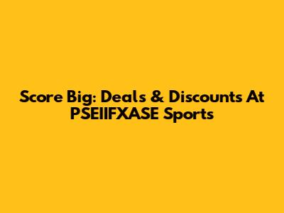 Score Big: Deals & Discounts At PSEIIFXASE Sports