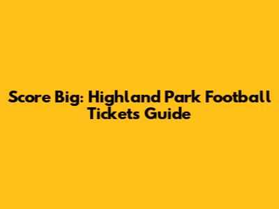 Score Big: Highland Park Football Tickets Guide