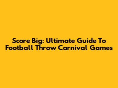 Score Big: Ultimate Guide To Football Throw Carnival Games