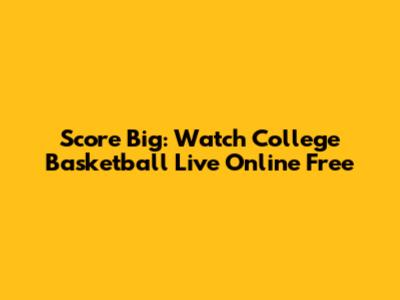 Score Big: Watch College Basketball Live Online Free