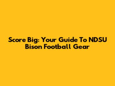 Score Big: Your Guide To NDSU Bison Football Gear