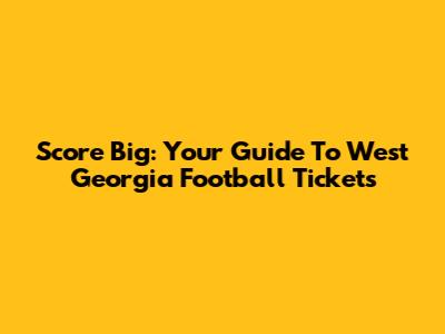 Score Big: Your Guide To West Georgia Football Tickets