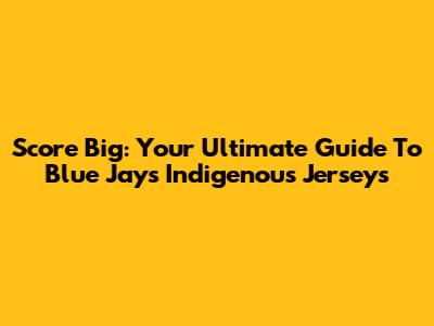 Score Big: Your Ultimate Guide To Blue Jays Indigenous Jerseys