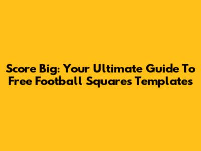 Score Big: Your Ultimate Guide To Free Football Squares Templates
