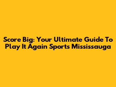 Score Big: Your Ultimate Guide To Play It Again Sports Mississauga