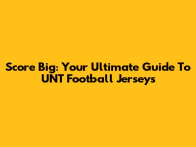 Score Big: Your Ultimate Guide To UNT Football Jerseys
