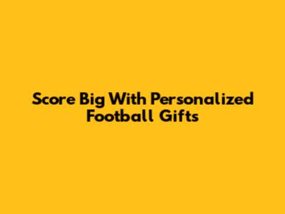 Score Big With Personalized Football Gifts