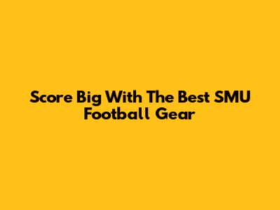 Score Big With The Best SMU Football Gear