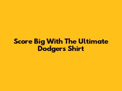 Score Big With The Ultimate Dodgers Shirt
